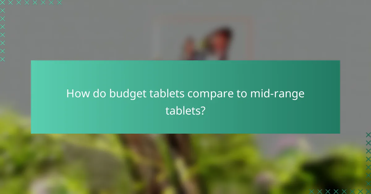 How do budget tablets compare to mid-range tablets?