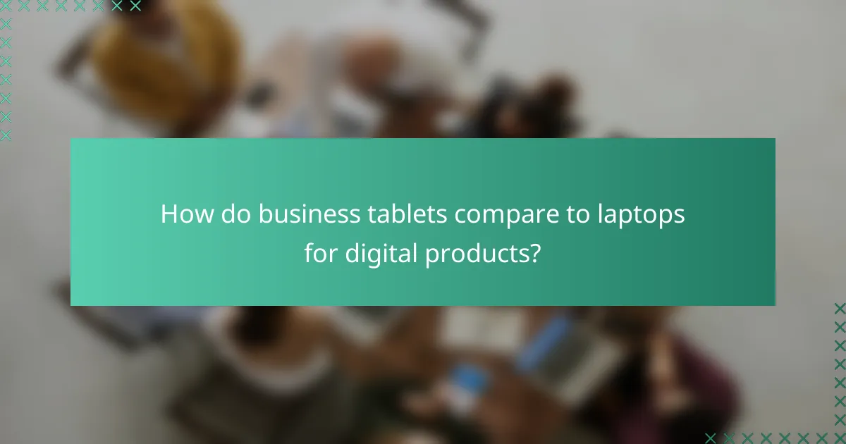 How do business tablets compare to laptops for digital products?