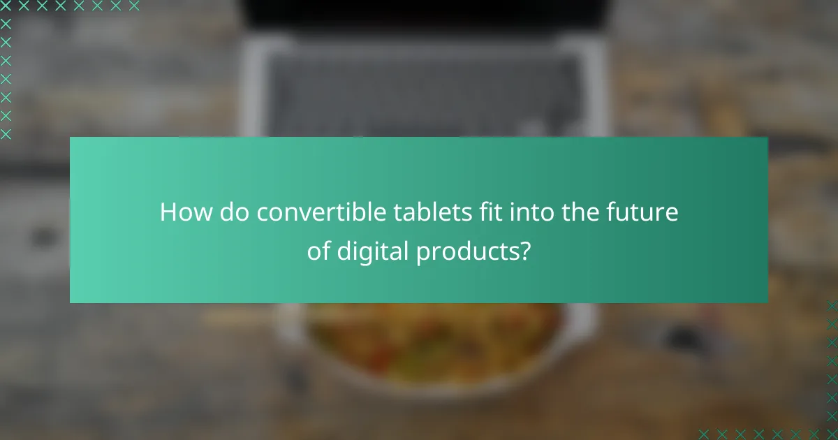 How do convertible tablets fit into the future of digital products?