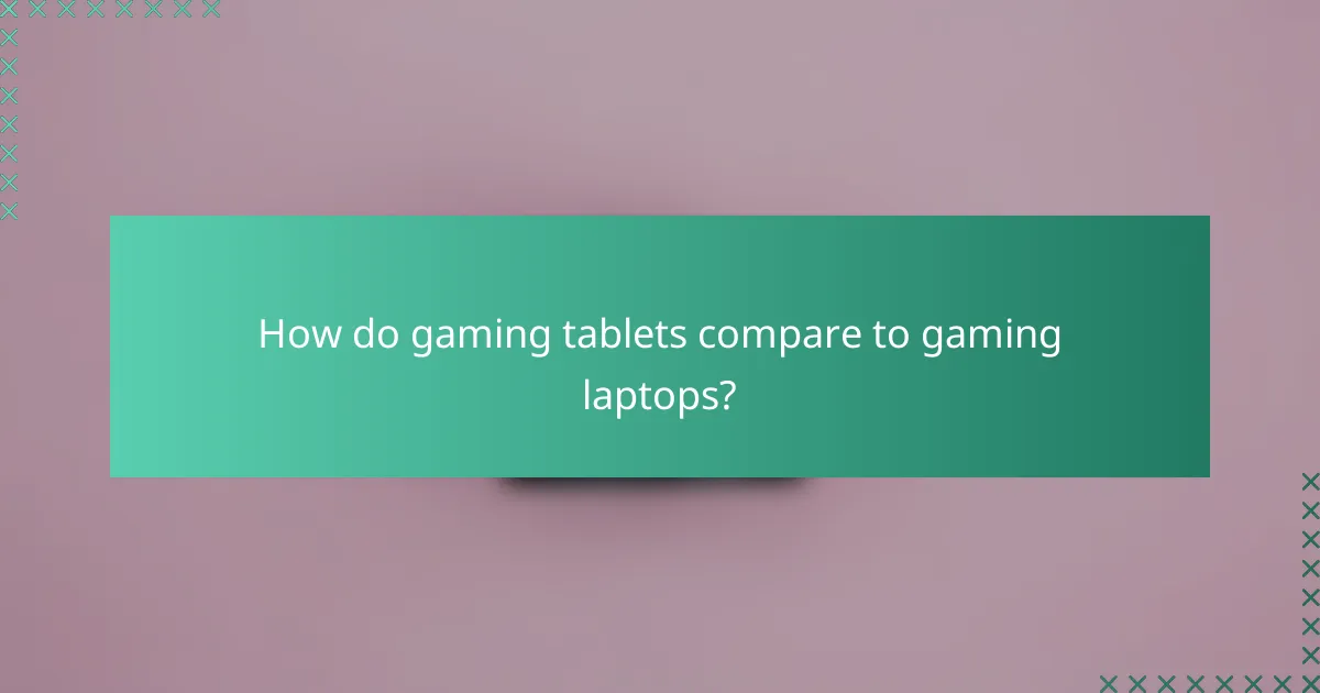 How do gaming tablets compare to gaming laptops?