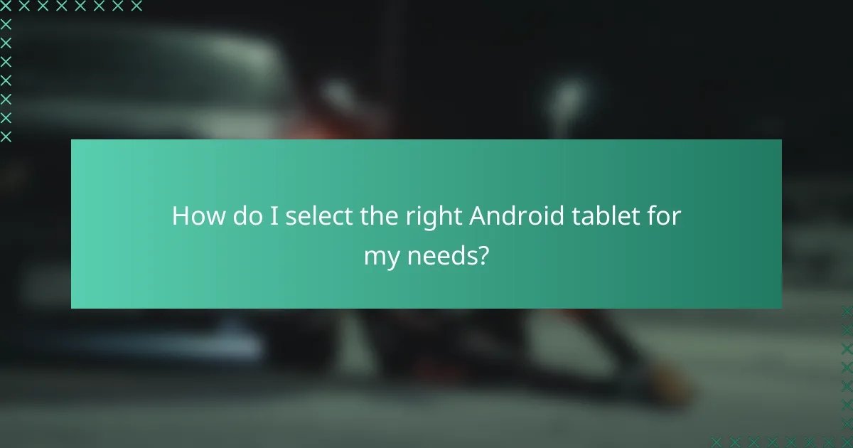 How do I select the right Android tablet for my needs?