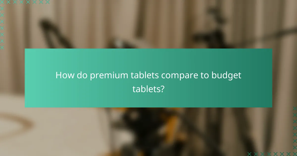 How do premium tablets compare to budget tablets?