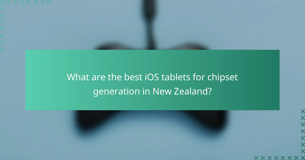 What are the best iOS tablets for chipset generation in New Zealand?