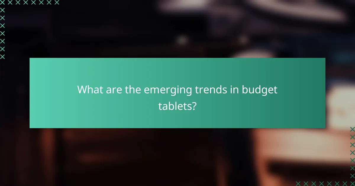 What are the emerging trends in budget tablets?