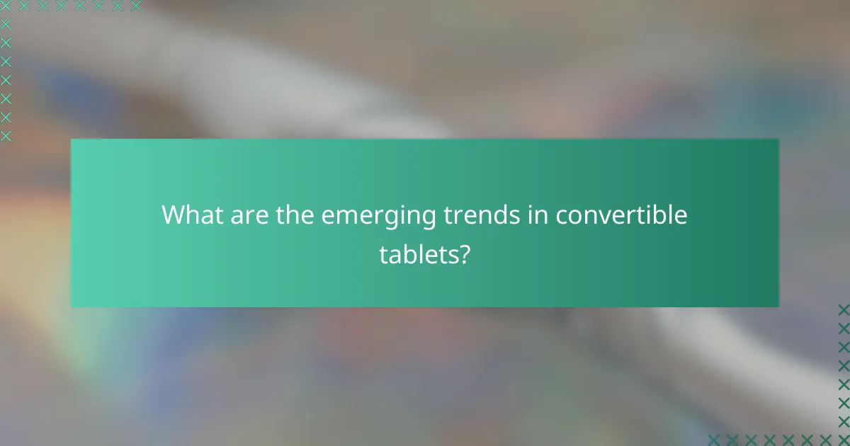 What are the emerging trends in convertible tablets?