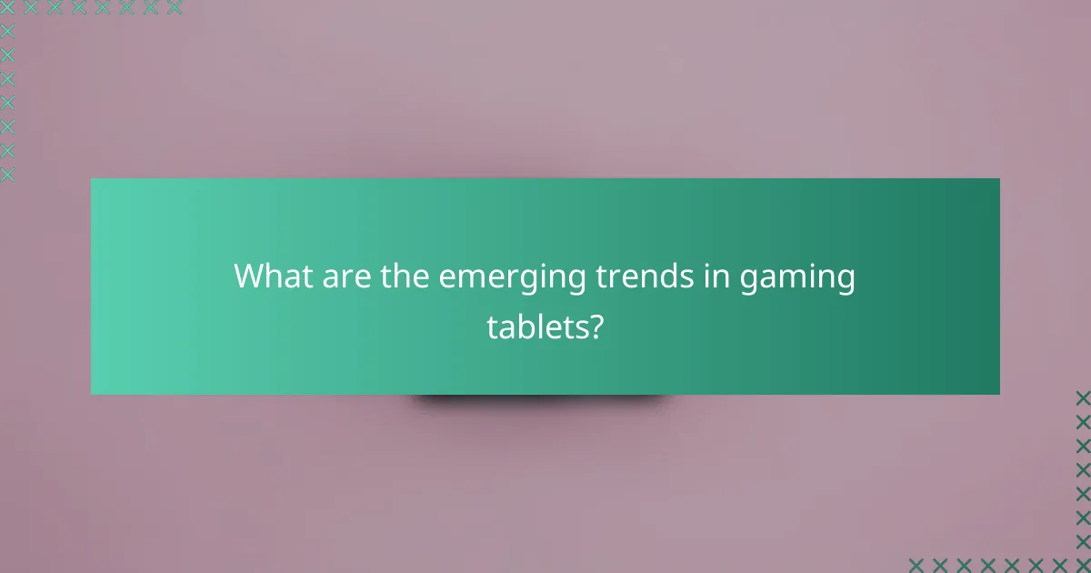 What are the emerging trends in gaming tablets?