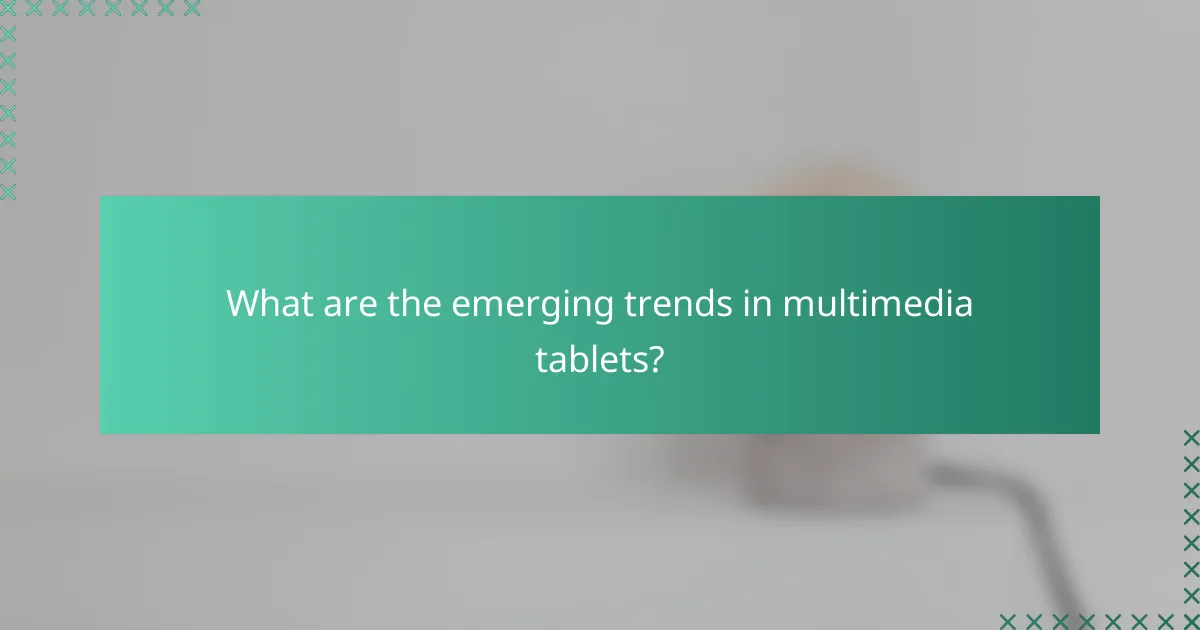 What are the emerging trends in multimedia tablets?