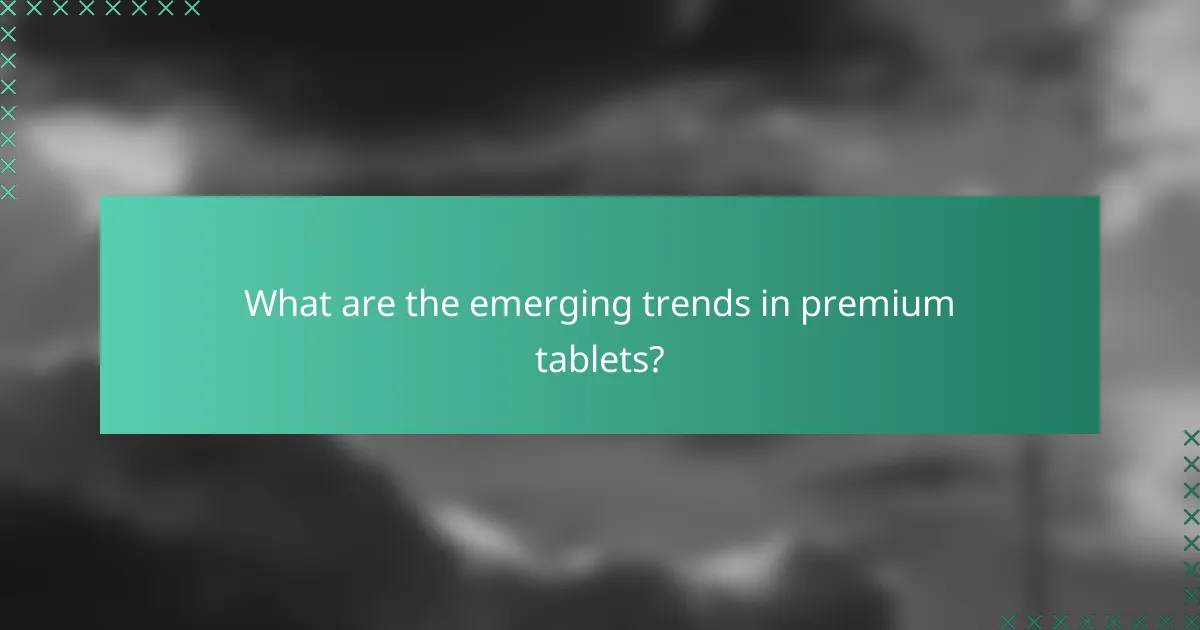 What are the emerging trends in premium tablets?