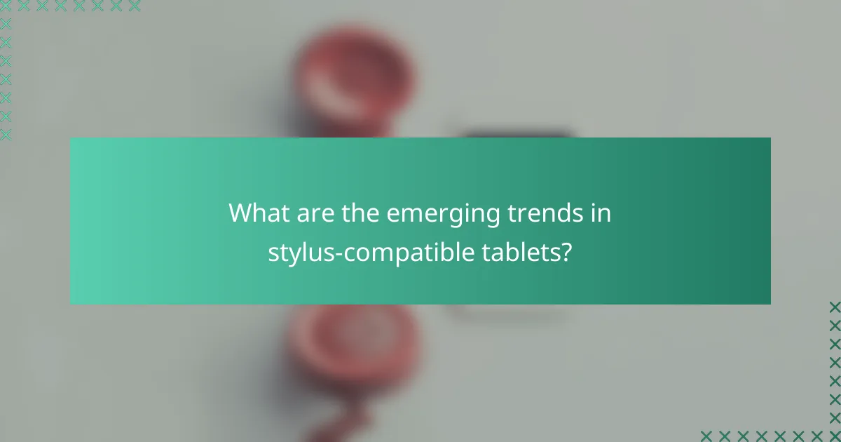 What are the emerging trends in stylus-compatible tablets?