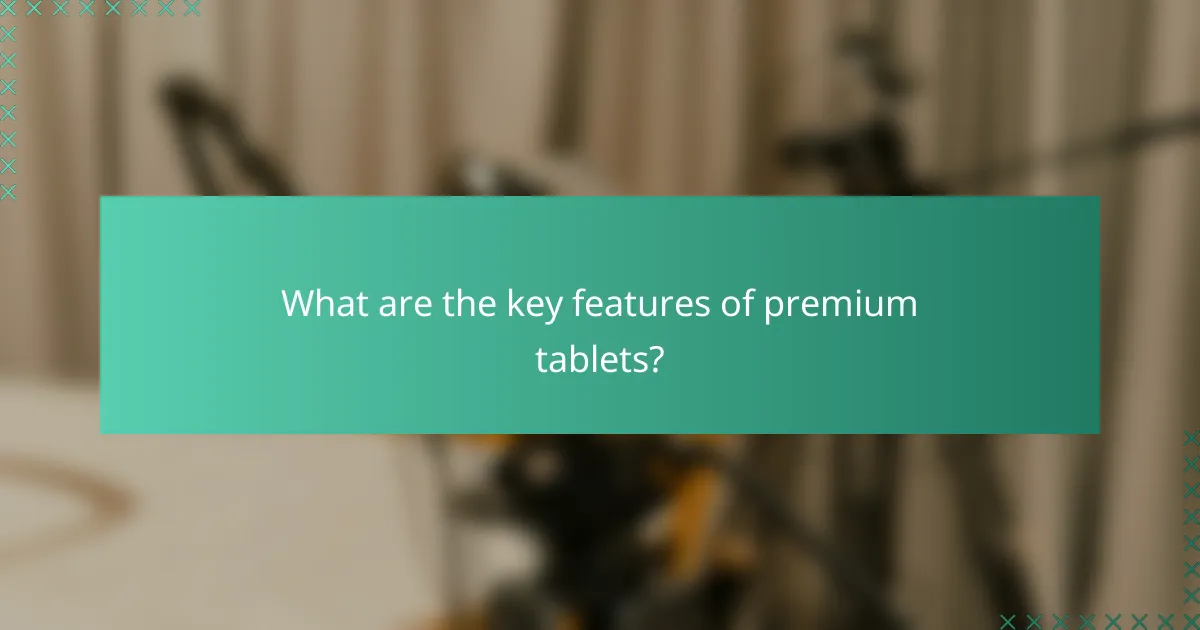 What are the key features of premium tablets?