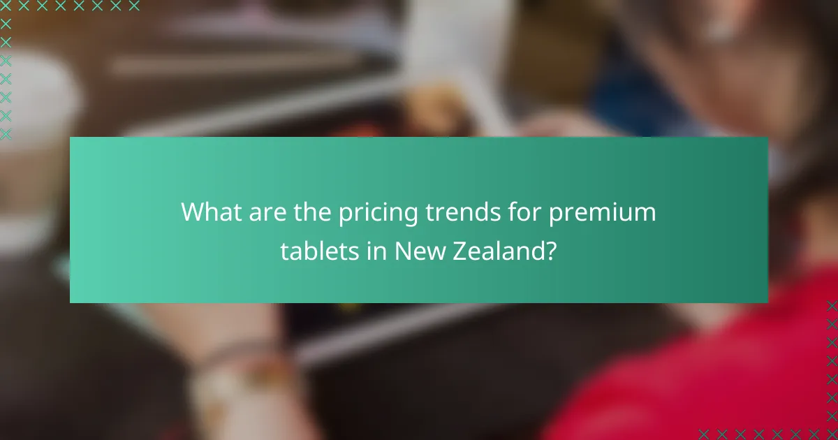 What are the pricing trends for premium tablets in New Zealand?