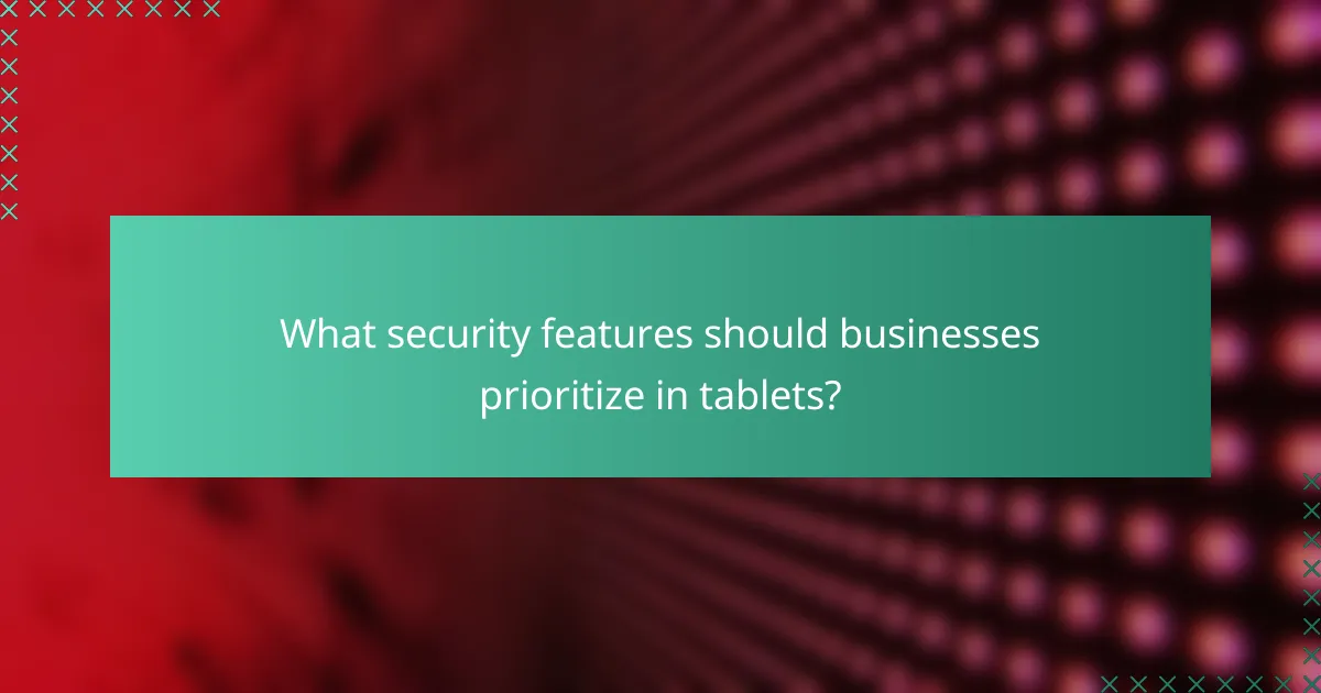 What security features should businesses prioritize in tablets?